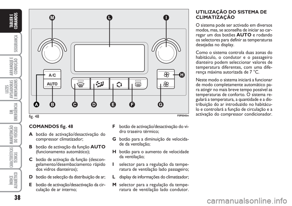 FIAT SCUDO 2011 Manual de Uso e Manutenção (in Portuguese) 38
SEGURANÇA
ARRANQUE E
CONDUÇÃO
LUZES
AVISADORAS
E MENSAGENS
EM
EMERGÊNCIA
MANUTENÇÃO
DO VEÍCULO
CARACTERÍSTICAS
TÉCNICAS
ÍNDICE
ALFABÉTICO
TABLIER E
COMANDOS
COMANDOS fig. 48
Abotão de FIAT SCUDO 2011 Manual de Uso e Manutenção (in Portuguese) 38
SEGURANÇA
ARRANQUE E
CONDUÇÃO
LUZES
AVISADORAS
E MENSAGENS
EM
EMERGÊNCIA
MANUTENÇÃO
DO VEÍCULO
CARACTERÍSTICAS
TÉCNICAS
ÍNDICE
ALFABÉTICO
TABLIER E
COMANDOS
COMANDOS fig. 48
Abotão de