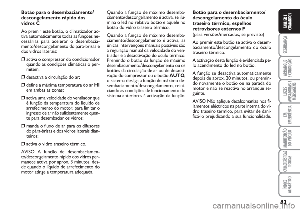 FIAT SCUDO 2011 Manual de Uso e Manutenção (in Portuguese) 43
SEGURANÇA
ARRANQUE
E CONDUÇÃO
LUZES
AVISADORAS E
MENSAGENS
EM
EMERGÊNCIA
MANUTENÇÃO
DO VEÍCULO
CARACTERÍSTICAS
TÉCNICAS
ÍNDICE
ALFABÉTICO
TABLIER E
COMANDOS
Botão para o desembaciamento FIAT SCUDO 2011 Manual de Uso e Manutenção (in Portuguese) 43
SEGURANÇA
ARRANQUE
E CONDUÇÃO
LUZES
AVISADORAS E
MENSAGENS
EM
EMERGÊNCIA
MANUTENÇÃO
DO VEÍCULO
CARACTERÍSTICAS
TÉCNICAS
ÍNDICE
ALFABÉTICO
TABLIER E
COMANDOS
Botão para o desembaciamento