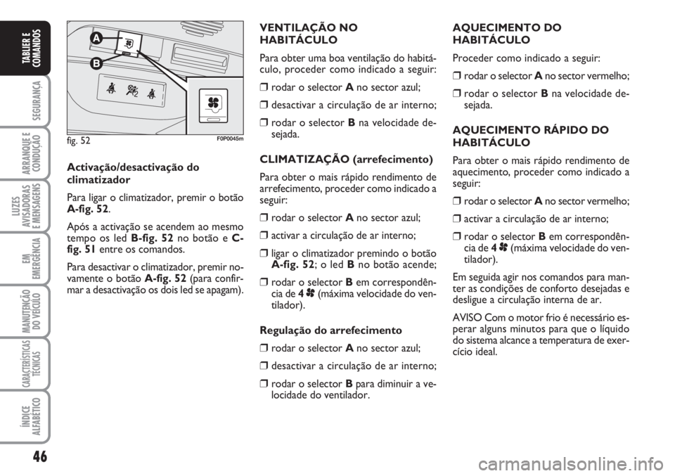 FIAT SCUDO 2011 Manual de Uso e Manutenção (in Portuguese) 46
SEGURANÇA
ARRANQUE E
CONDUÇÃO
LUZES
AVISADORAS
E MENSAGENS
EM
EMERGÊNCIA
MANUTENÇÃO
DO VEÍCULO
CARACTERÍSTICAS
TÉCNICAS
ÍNDICE
ALFABÉTICO
TABLIER E
COMANDOS
AQUECIMENTO DO
HABITÁCULO
P FIAT SCUDO 2011 Manual de Uso e Manutenção (in Portuguese) 46
SEGURANÇA
ARRANQUE E
CONDUÇÃO
LUZES
AVISADORAS
E MENSAGENS
EM
EMERGÊNCIA
MANUTENÇÃO
DO VEÍCULO
CARACTERÍSTICAS
TÉCNICAS
ÍNDICE
ALFABÉTICO
TABLIER E
COMANDOS
AQUECIMENTO DO
HABITÁCULO
P