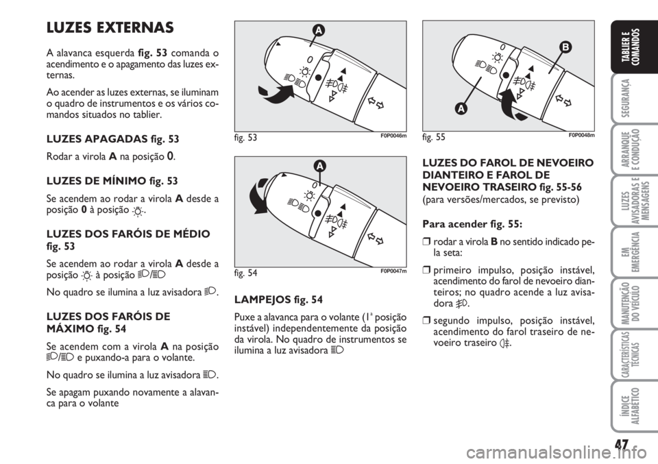 FIAT SCUDO 2011 Manual de Uso e Manutenção (in Portuguese) 47
SEGURANÇA
ARRANQUE
E CONDUÇÃO
LUZES
AVISADORAS E
MENSAGENS
EM
EMERGÊNCIA
MANUTENÇÃO
DO VEÍCULO
CARACTERÍSTICAS
TÉCNICAS
ÍNDICE
ALFABÉTICO
TABLIER E
COMANDOS
LUZES EXTERNAS
A alavanca esq FIAT SCUDO 2011 Manual de Uso e Manutenção (in Portuguese) 47
SEGURANÇA
ARRANQUE
E CONDUÇÃO
LUZES
AVISADORAS E
MENSAGENS
EM
EMERGÊNCIA
MANUTENÇÃO
DO VEÍCULO
CARACTERÍSTICAS
TÉCNICAS
ÍNDICE
ALFABÉTICO
TABLIER E
COMANDOS
LUZES EXTERNAS
A alavanca esq