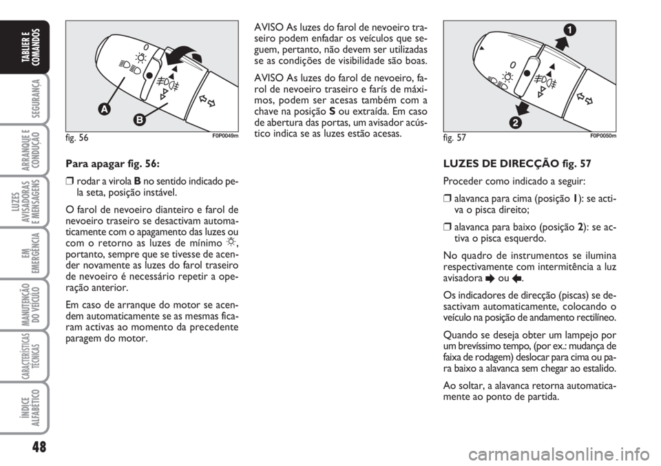 FIAT SCUDO 2011 Manual de Uso e Manutenção (in Portuguese) 48
SEGURANÇA
ARRANQUE E
CONDUÇÃO
LUZES
AVISADORAS
E MENSAGENS
EM
EMERGÊNCIA
MANUTENÇÃO
DO VEÍCULO
CARACTERÍSTICAS
TÉCNICAS
ÍNDICE
ALFABÉTICO
TABLIER E
COMANDOS
LUZES DE DIRECÇÃO fig. 57 FIAT SCUDO 2011 Manual de Uso e Manutenção (in Portuguese) 48
SEGURANÇA
ARRANQUE E
CONDUÇÃO
LUZES
AVISADORAS
E MENSAGENS
EM
EMERGÊNCIA
MANUTENÇÃO
DO VEÍCULO
CARACTERÍSTICAS
TÉCNICAS
ÍNDICE
ALFABÉTICO
TABLIER E
COMANDOS
LUZES DE DIRECÇÃO fig. 57