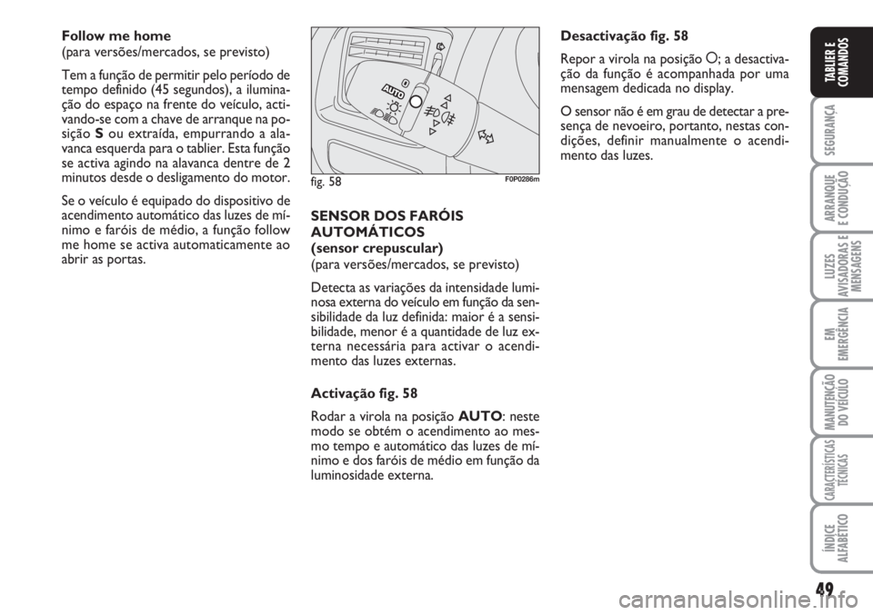 FIAT SCUDO 2011 Manual de Uso e Manutenção (in Portuguese) 49
SEGURANÇA
ARRANQUE
E CONDUÇÃO
LUZES
AVISADORAS E
MENSAGENS
EM
EMERGÊNCIA
MANUTENÇÃO
DO VEÍCULO
CARACTERÍSTICAS
TÉCNICAS
ÍNDICE
ALFABÉTICO
TABLIER E
COMANDOS
Follow me home
(para versõe FIAT SCUDO 2011 Manual de Uso e Manutenção (in Portuguese) 49
SEGURANÇA
ARRANQUE
E CONDUÇÃO
LUZES
AVISADORAS E
MENSAGENS
EM
EMERGÊNCIA
MANUTENÇÃO
DO VEÍCULO
CARACTERÍSTICAS
TÉCNICAS
ÍNDICE
ALFABÉTICO
TABLIER E
COMANDOS
Follow me home
(para versõe