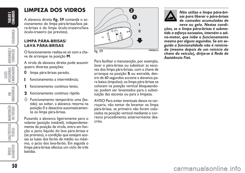 FIAT SCUDO 2011  Manual de Uso e Manutenção (in Portuguese) 50
SEGURANÇA
ARRANQUE E
CONDUÇÃO
LUZES
AVISADORAS 
E MENSAGENS
EM
EMERGÊNCIA
MANUTENÇÃO
DO VEÍCULO
CARACTERÍSTICAS
TÉCNICAS
ÍNDICE
ALFABÉTICO
TABLIER E
COMANDOS
LIMPEZA DOS VIDROS 
A alavan