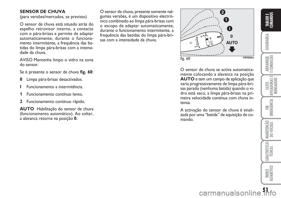 FIAT SCUDO 2011  Manual de Uso e Manutenção (in Portuguese) 51
SEGURANÇA
ARRANQUE
E CONDUÇÃO
LUZES
AVISADORAS E
MENSAGENS
EM
EMERGÊNCIA
MANUTENÇÃO
DO VEÍCULO
CARACTERÍSTICAS
TÉCNICAS
ÍNDICE
ALFABÉTICO
TABLIER E
COMANDOS
O sensor de chuva, presente s
