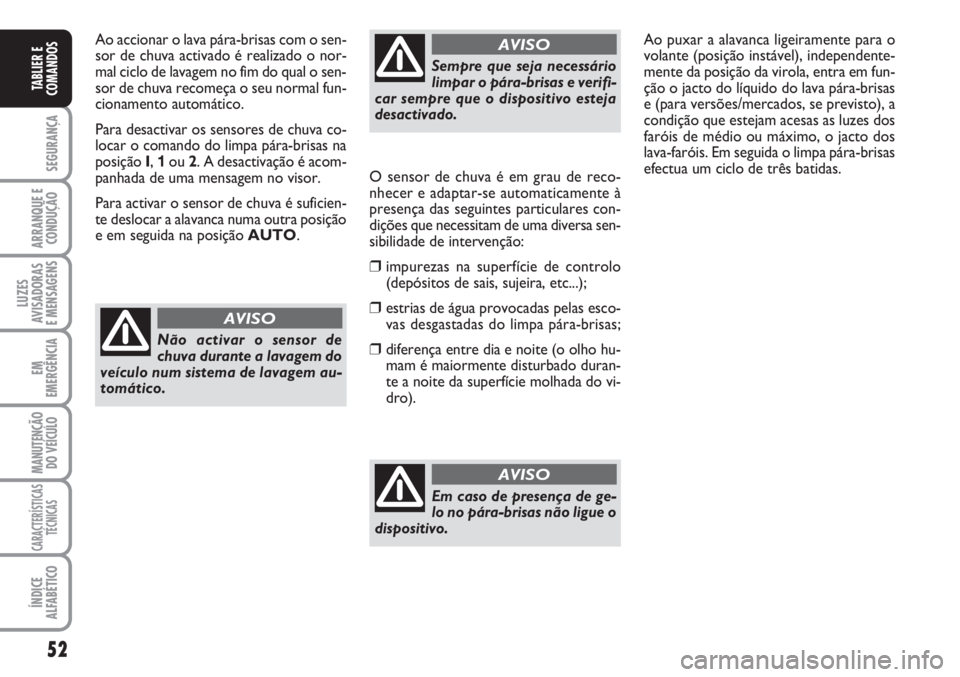 FIAT SCUDO 2011  Manual de Uso e Manutenção (in Portuguese) 52
SEGURANÇA
ARRANQUE E
CONDUÇÃO
LUZES
AVISADORAS 
E MENSAGENS
EM
EMERGÊNCIA
MANUTENÇÃO
DO VEÍCULO
CARACTERÍSTICAS
TÉCNICAS
ÍNDICE
ALFABÉTICO
TABLIER E
COMANDOS
Ao accionar o lava pára-bri