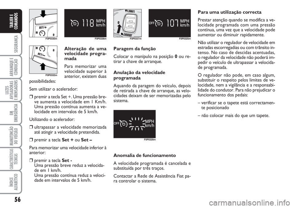 FIAT SCUDO 2011  Manual de Uso e Manutenção (in Portuguese) 56
SEGURANÇA
ARRANQUE E
CONDUÇÃO
LUZES
AVISADORAS 
E MENSAGENS
EM
EMERGÊNCIA
MANUTENÇÃO
DO VEÍCULO
CARACTERÍSTICAS
TÉCNICAS
ÍNDICE
ALFABÉTICO
TABLIER E
COMANDOS
F0P0330m F0P0336mF0P0337m F0