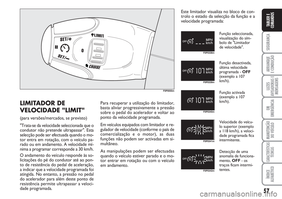 FIAT SCUDO 2011  Manual de Uso e Manutenção (in Portuguese) 57
SEGURANÇA
ARRANQUE
E CONDUÇÃO
LUZES
AVISADORAS E
MENSAGENS
EM
EMERGÊNCIA
MANUTENÇÃO
DO VEÍCULO
CARACTERÍSTICAS
TÉCNICAS
ÍNDICE
ALFABÉTICO
TABLIER E
COMANDOS
F0P0055m
F0P0338m
F0P0339m
F0