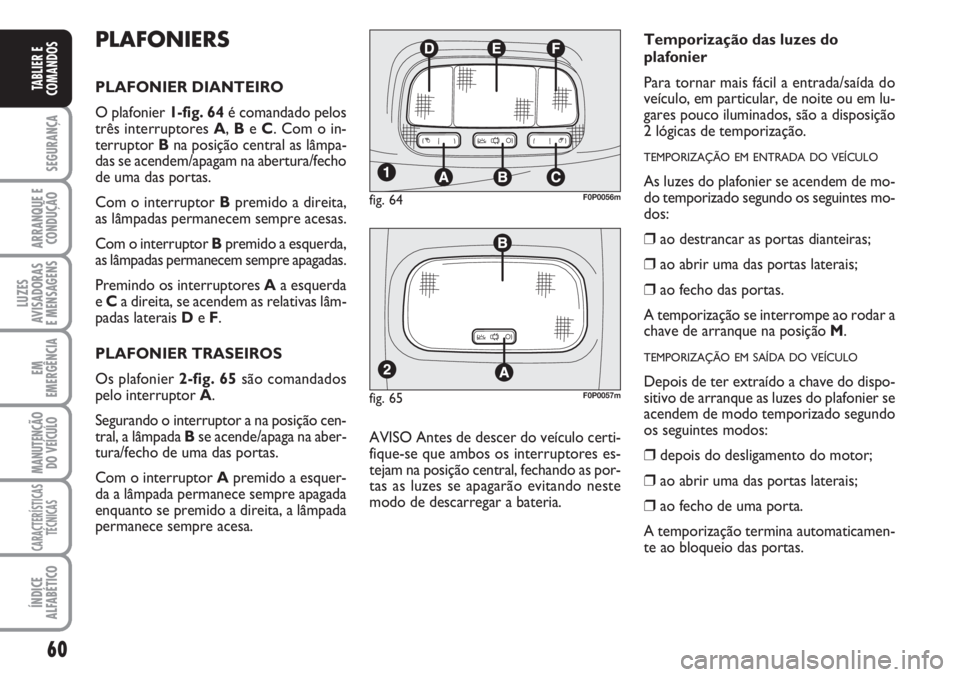 FIAT SCUDO 2011  Manual de Uso e Manutenção (in Portuguese) 60
SEGURANÇA
ARRANQUE E
CONDUÇÃO
LUZES
AVISADORAS 
E MENSAGENS
EM
EMERGÊNCIA
MANUTENÇÃO
DO VEÍCULO
CARACTERÍSTICAS
TÉCNICAS
ÍNDICE
ALFABÉTICO
TABLIER E
COMANDOS
PLAFONIERS
PLAFONIER DIANTEI