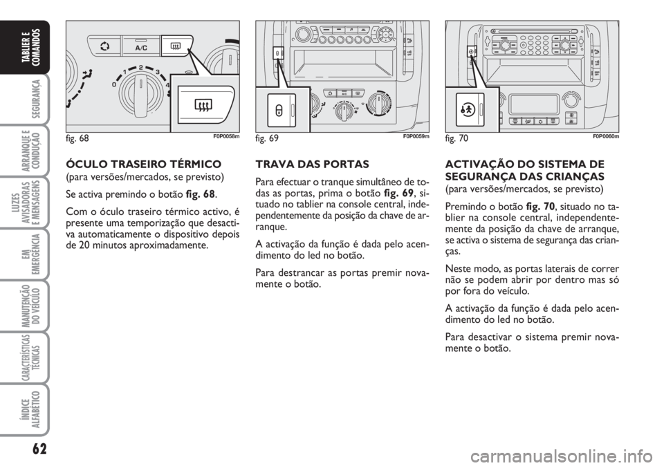 FIAT SCUDO 2011  Manual de Uso e Manutenção (in Portuguese) 62
SEGURANÇA
ARRANQUE E
CONDUÇÃO
LUZES
AVISADORAS 
E MENSAGENS
EM
EMERGÊNCIA
MANUTENÇÃO
DO VEÍCULO
CARACTERÍSTICAS
TÉCNICAS
ÍNDICE
ALFABÉTICO
TABLIER E
COMANDOS
ÓCULO TRASEIRO TÉRMICO
(pa