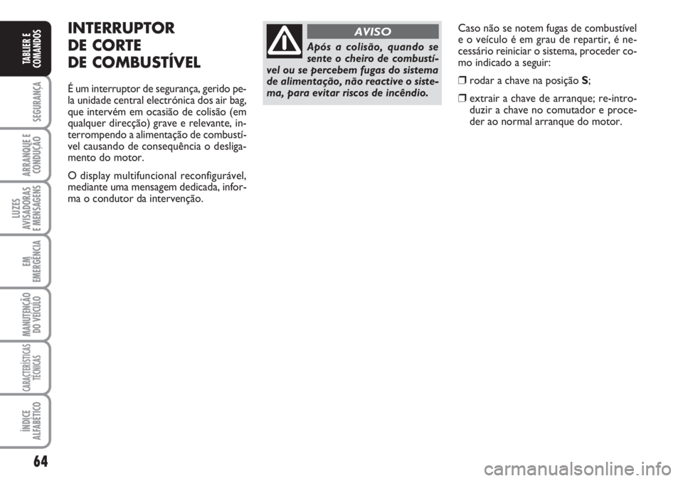 FIAT SCUDO 2011  Manual de Uso e Manutenção (in Portuguese) 64
SEGURANÇA
ARRANQUE E
CONDUÇÃO
LUZES
AVISADORAS 
E MENSAGENS
EM
EMERGÊNCIA
MANUTENÇÃO
DO VEÍCULO
CARACTERÍSTICAS
TÉCNICAS
ÍNDICE
ALFABÉTICO
TABLIER E
COMANDOS
Caso não se notem fugas de 