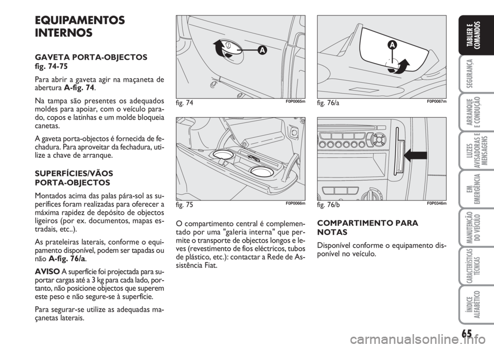 FIAT SCUDO 2011  Manual de Uso e Manutenção (in Portuguese) 65
SEGURANÇA
ARRANQUE
E CONDUÇÃO
LUZES
AVISADORAS E
MENSAGENS
EM
EMERGÊNCIA
MANUTENÇÃO
DO VEÍCULO
CARACTERÍSTICAS
TÉCNICAS
ÍNDICE
ALFABÉTICO
TABLIER E
COMANDOS
fig. 75F0P0066m
fig. 74F0P006