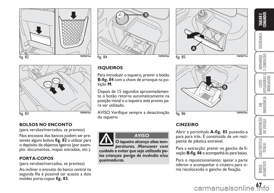 FIAT SCUDO 2011  Manual de Uso e Manutenção (in Portuguese) 67
SEGURANÇA
ARRANQUE
E CONDUÇÃO
LUZES
AVISADORAS E
MENSAGENS
EM
EMERGÊNCIA
MANUTENÇÃO
DO VEÍCULO
CARACTERÍSTICAS
TÉCNICAS
ÍNDICE
ALFABÉTICO
TABLIER E
COMANDOS
CINZEIRO
Abrir a portinhola A