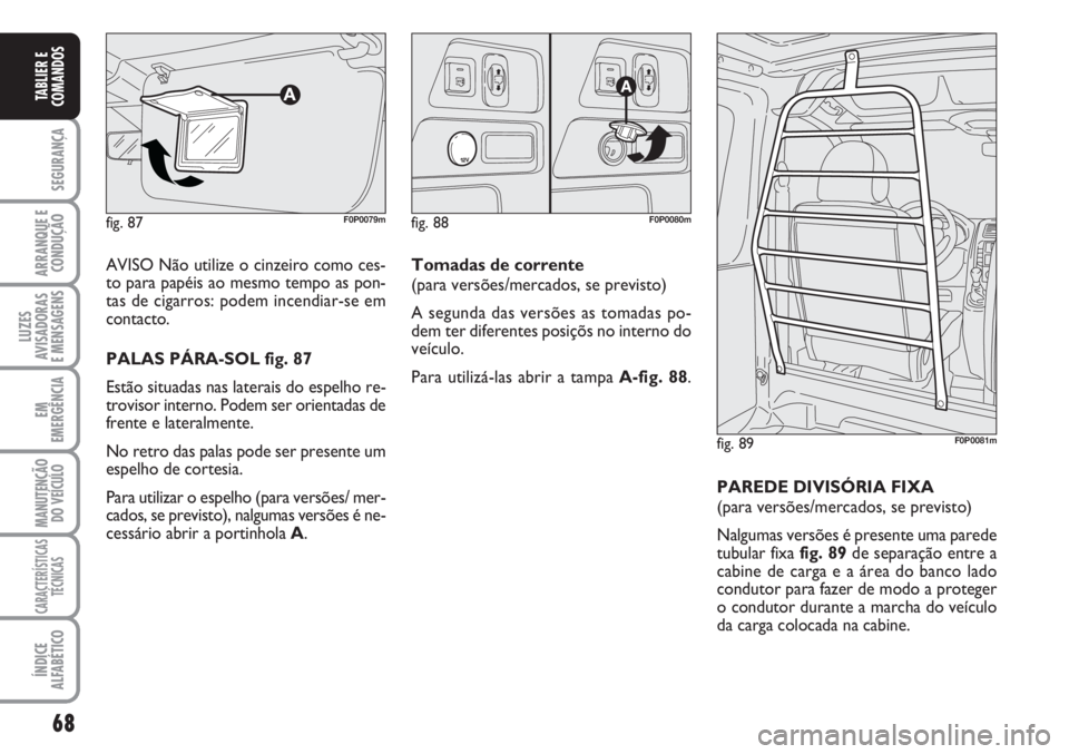 FIAT SCUDO 2011  Manual de Uso e Manutenção (in Portuguese) 68
SEGURANÇA
ARRANQUE E
CONDUÇÃO
LUZES
AVISADORAS 
E MENSAGENS
EM
EMERGÊNCIA
MANUTENÇÃO
DO VEÍCULO
CARACTERÍSTICAS
TÉCNICAS
ÍNDICE
ALFABÉTICO
TABLIER E
COMANDOS
AVISO Não utilize o cinzeir