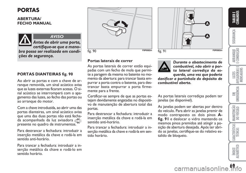 FIAT SCUDO 2011  Manual de Uso e Manutenção (in Portuguese) 69
SEGURANÇA
ARRANQUE
E CONDUÇÃO
LUZES
AVISADORAS E
MENSAGENS
EM
EMERGÊNCIA
MANUTENÇÃO
DO VEÍCULO
CARACTERÍSTICAS
TÉCNICAS
ÍNDICE
ALFABÉTICO
TABLIER E
COMANDOS
PORTAS
ABERTURA/
FECHO MANUAL