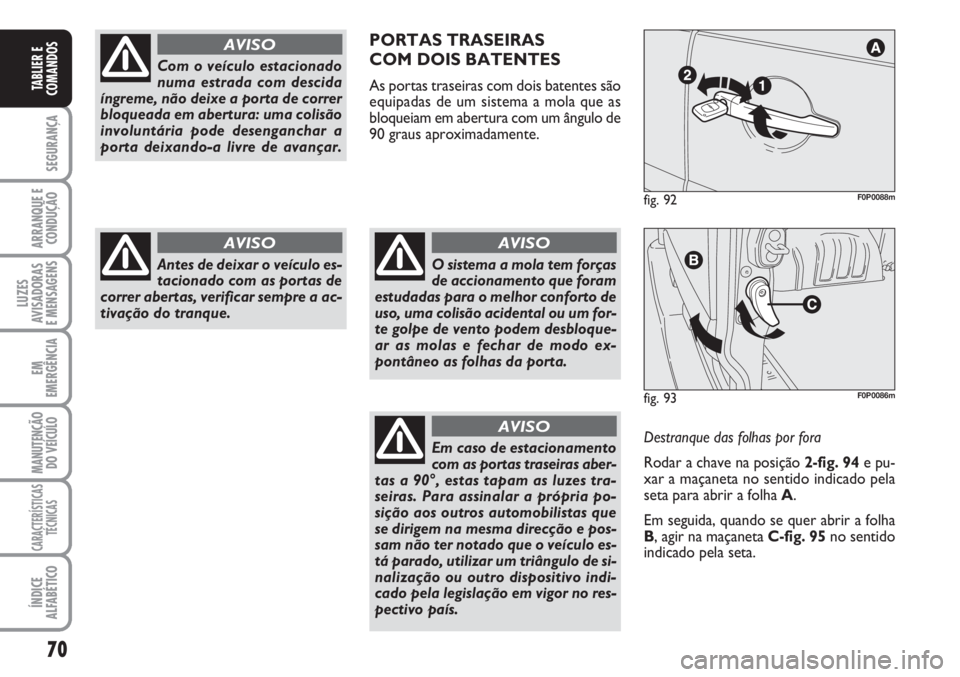 FIAT SCUDO 2011  Manual de Uso e Manutenção (in Portuguese) 70
SEGURANÇA
ARRANQUE E
CONDUÇÃO
LUZES
AVISADORAS 
E MENSAGENS
EM
EMERGÊNCIA
MANUTENÇÃO
DO VEÍCULO
CARACTERÍSTICAS
TÉCNICAS
ÍNDICE
ALFABÉTICO
TABLIER E
COMANDOS
Com o veículo estacionado
n