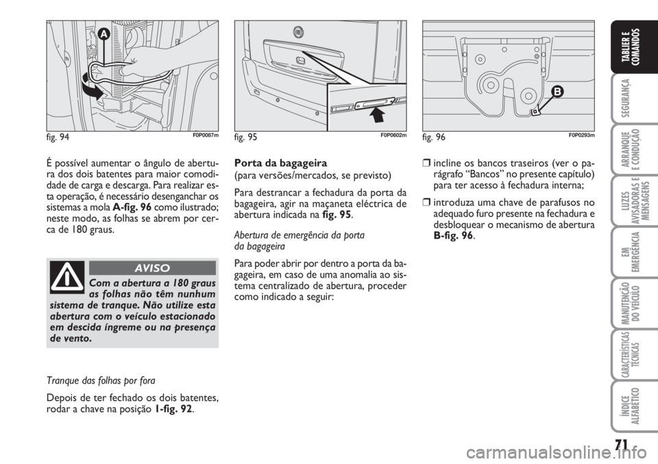 FIAT SCUDO 2011  Manual de Uso e Manutenção (in Portuguese) 71
SEGURANÇA
ARRANQUE
E CONDUÇÃO
LUZES
AVISADORAS E
MENSAGENS
EM
EMERGÊNCIA
MANUTENÇÃO
DO VEÍCULO
CARACTERÍSTICAS
TÉCNICAS
ÍNDICE
ALFABÉTICO
TABLIER E
COMANDOS
É possível aumentar o ângu
