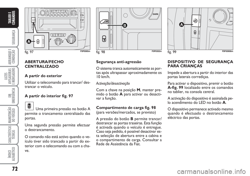 FIAT SCUDO 2011  Manual de Uso e Manutenção (in Portuguese) 72
SEGURANÇA
ARRANQUE E
CONDUÇÃO
LUZES
AVISADORAS 
E MENSAGENS
EM
EMERGÊNCIA
MANUTENÇÃO
DO VEÍCULO
CARACTERÍSTICAS
TÉCNICAS
ÍNDICE
ALFABÉTICO
TABLIER E
COMANDOS
fig. 99F0P00906mfig. 97F0P00