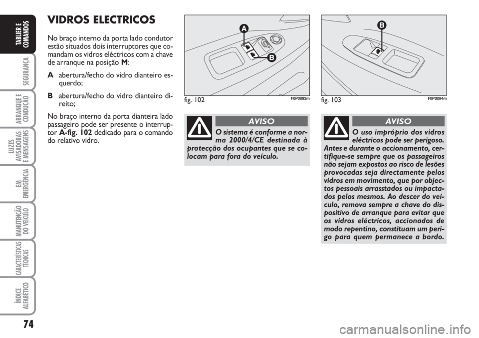 FIAT SCUDO 2011  Manual de Uso e Manutenção (in Portuguese) 74
SEGURANÇA
ARRANQUE E
CONDUÇÃO
LUZES
AVISADORAS 
E MENSAGENS
EM
EMERGÊNCIA
MANUTENÇÃO
DO VEÍCULO
CARACTERÍSTICAS
TÉCNICAS
ÍNDICE
ALFABÉTICO
TABLIER E
COMANDOS
VIDROS ELECTRICOS
No braço 