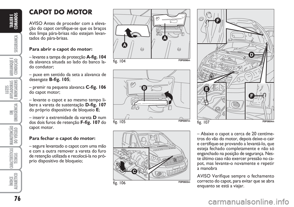 FIAT SCUDO 2011  Manual de Uso e Manutenção (in Portuguese) 76
SEGURANÇA
ARRANQUE E
CONDUÇÃO
LUZES
AVISADORAS 
E MENSAGENS
EM
EMERGÊNCIA
MANUTENÇÃO
DO VEÍCULO
CARACTERÍSTICAS
TÉCNICAS
ÍNDICE
ALFABÉTICO
TABLIER E
COMANDOS
CAPOT DO MOTOR
AVISO Antes d