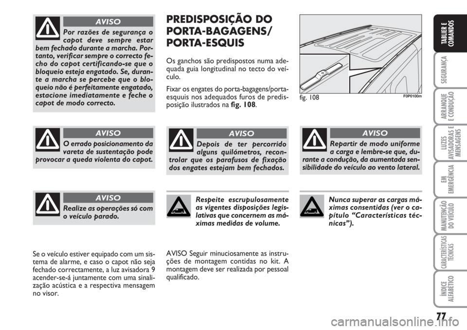 FIAT SCUDO 2011  Manual de Uso e Manutenção (in Portuguese) 77
SEGURANÇA
ARRANQUE
E CONDUÇÃO
LUZES
AVISADORAS E
MENSAGENS
EM
EMERGÊNCIA
MANUTENÇÃO
DO VEÍCULO
CARACTERÍSTICAS
TÉCNICAS
ÍNDICE
ALFABÉTICO
TABLIER E
COMANDOS
PREDISPOSIÇÃO DO
PORTA-BAGA