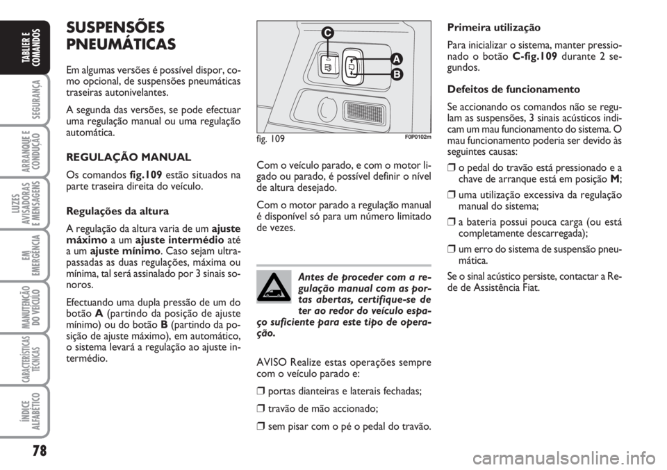 FIAT SCUDO 2011  Manual de Uso e Manutenção (in Portuguese) 78
SEGURANÇA
ARRANQUE E
CONDUÇÃO
LUZES
AVISADORAS 
E MENSAGENS
EM
EMERGÊNCIA
MANUTENÇÃO
DO VEÍCULO
CARACTERÍSTICAS
TÉCNICAS
ÍNDICE
ALFABÉTICO
TABLIER E
COMANDOS
SUSPENSÕES
PNEUMÁTICAS
Em 
