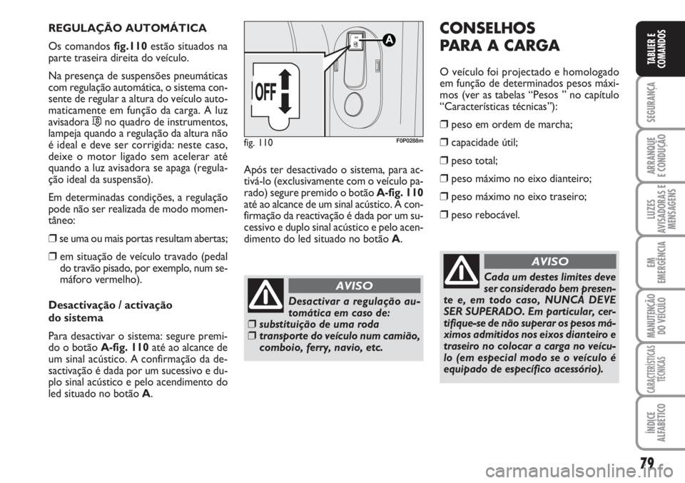 FIAT SCUDO 2011  Manual de Uso e Manutenção (in Portuguese) 79
SEGURANÇA
ARRANQUE
E CONDUÇÃO
LUZES
AVISADORAS E
MENSAGENS
EM
EMERGÊNCIA
MANUTENÇÃO
DO VEÍCULO
CARACTERÍSTICAS
TÉCNICAS
ÍNDICE
ALFABÉTICO
TABLIER E
COMANDOS
REGULAÇÃO AUTOMÁTICA
Os co