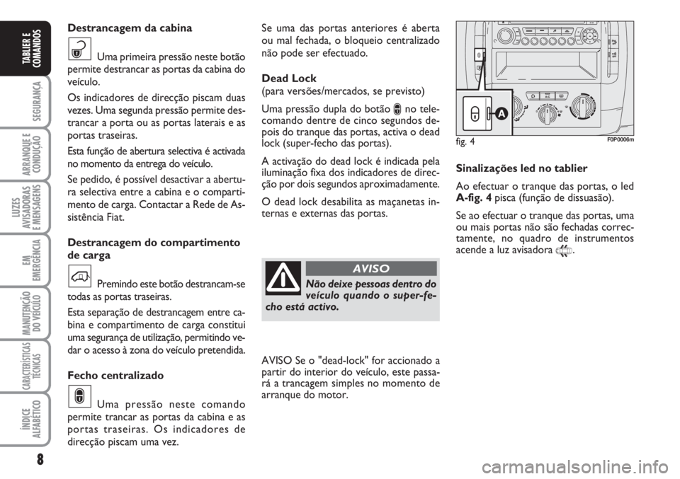 FIAT SCUDO 2011  Manual de Uso e Manutenção (in Portuguese) 8
SEGURANÇA
ARRANQUE E 
CONDUÇÃO
LUZES
AVISADORAS 
E MENSAGENS
EM
EMERGÊNCIA
MANUTENÇÃO
DO VEÍCULO
CARACTERÍSTICAS
TÉCNICAS
ÍNDICE
ALFABÉTICO
TABLIER E
COMANDOS
Se uma das portas anteriores