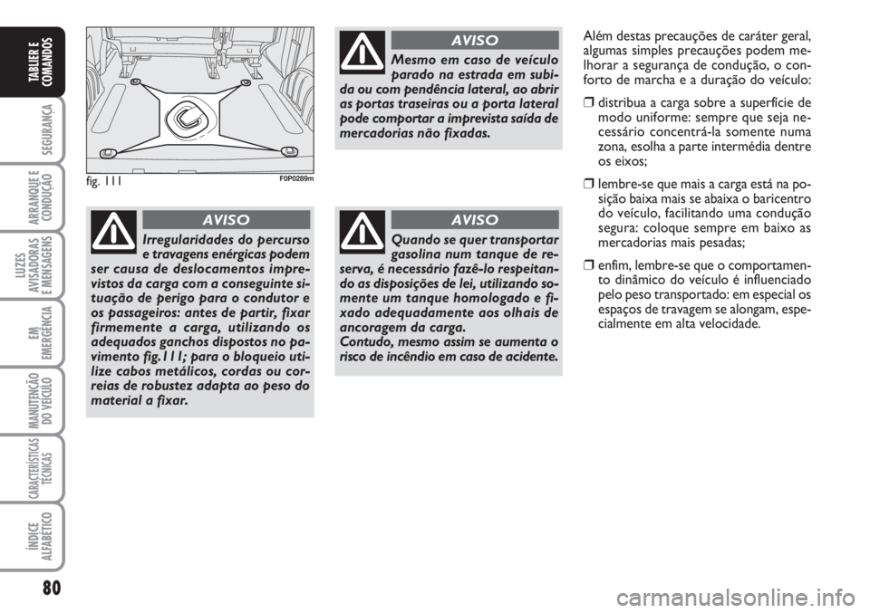 FIAT SCUDO 2011  Manual de Uso e Manutenção (in Portuguese) 80
SEGURANÇA
ARRANQUE E
CONDUÇÃO
LUZES
AVISADORAS 
E MENSAGENS
EM
EMERGÊNCIA
MANUTENÇÃO
DO VEÍCULO
CARACTERÍSTICAS
TÉCNICAS
ÍNDICE
ALFABÉTICO
TABLIER E
COMANDOS
fig. 111F0P0289m
Irregularid