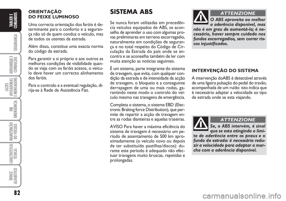 FIAT SCUDO 2011  Manual de Uso e Manutenção (in Portuguese) 82
SEGURANÇA
ARRANQUE E
CONDUÇÃO
LUZES
AVISADORAS 
E MENSAGENS
EM
EMERGÊNCIA
MANUTENÇÃO
DO VEÍCULO
CARACTERÍSTICAS
TÉCNICAS
ÍNDICE
ALFABÉTICO
TABLIER E
COMANDOS
ORIENTAÇÃO 
DO FEIXE LUMIN