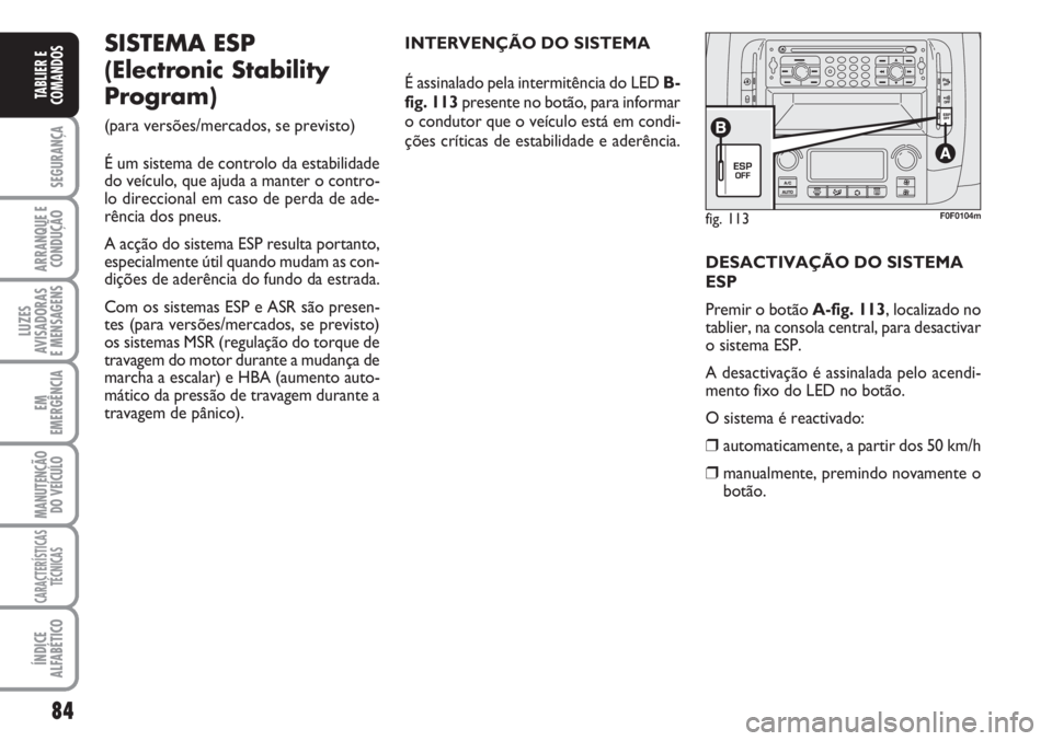 FIAT SCUDO 2011  Manual de Uso e Manutenção (in Portuguese) 84
SEGURANÇA
ARRANQUE E
CONDUÇÃO
LUZES
AVISADORAS 
E MENSAGENS
EM
EMERGÊNCIA
MANUTENÇÃO
DO VEÍCULO
CARACTERÍSTICAS
TÉCNICAS
ÍNDICE
ALFABÉTICO
TABLIER E
COMANDOS
fig. 113F0F0104m
SISTEMA ESP
