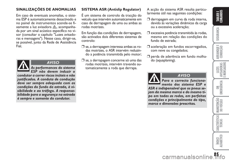 FIAT SCUDO 2011  Manual de Uso e Manutenção (in Portuguese) 85
SEGURANÇA
ARRANQUE E
CONDUÇÃO
LUZES
AVISADORAS 
E MENSAGENS
EM
EMERGÊNCIA
MANUTENÇÃO
DO VEÍCULO
CARACTERÍSTICAS
TÉCNICAS
ÍNDICE
ALFABÉTICO
TABLIER E
COMANDOS
SINALIZAÇÕES DE ANOMALIAS 