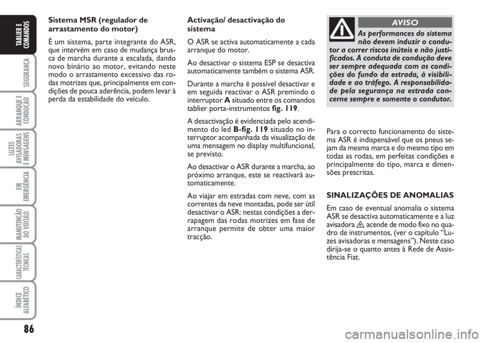 FIAT SCUDO 2011  Manual de Uso e Manutenção (in Portuguese) 86
SEGURANÇA
ARRANQUE E
CONDUÇÃO
LUZES
AVISADORAS 
E MENSAGENS
EM
EMERGÊNCIA
MANUTENÇÃO
DO VEÍCULO
CARACTERÍSTICAS
TÉCNICAS
ÍNDICE
ALFABÉTICO
TABLIER E
COMANDOS
Sistema MSR (regulador de
ar