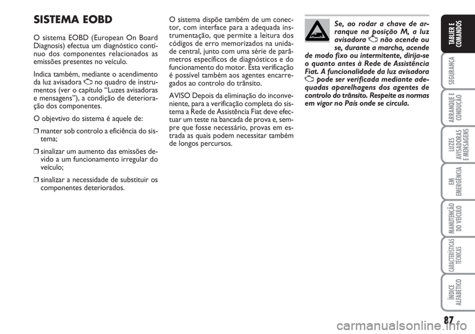 FIAT SCUDO 2011  Manual de Uso e Manutenção (in Portuguese) 87
SEGURANÇA
ARRANQUE E
CONDUÇÃO
LUZES
AVISADORAS 
E MENSAGENS
EM
EMERGÊNCIA
MANUTENÇÃO
DO VEÍCULO
CARACTERÍSTICAS
TÉCNICAS
ÍNDICE
ALFABÉTICO
TABLIER E
COMANDOS
SISTEMA EOBD
O sistema EOBD 