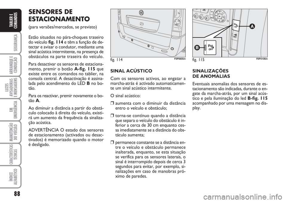 FIAT SCUDO 2011  Manual de Uso e Manutenção (in Portuguese) 88
SEGURANÇA
ARRANQUE E
CONDUÇÃO
LUZES
AVISADORAS 
E MENSAGENS
EM
EMERGÊNCIA
MANUTENÇÃO
DO VEÍCULO
CARACTERÍSTICAS
TÉCNICAS
ÍNDICE
ALFABÉTICO
TABLIER E
COMANDOS
SENSORES DE
ESTACIONAMENTO 
