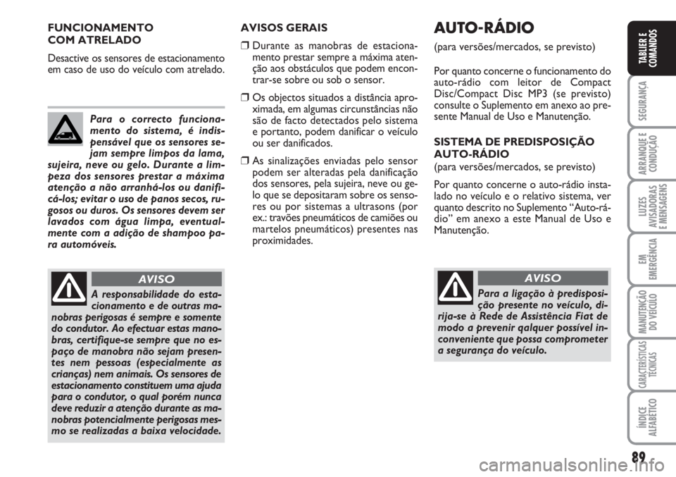 FIAT SCUDO 2011  Manual de Uso e Manutenção (in Portuguese) 89
SEGURANÇA
ARRANQUE E
CONDUÇÃO
LUZES
AVISADORAS 
E MENSAGENS
EM
EMERGÊNCIA
MANUTENÇÃO
DO VEÍCULO
CARACTERÍSTICAS
TÉCNICAS
ÍNDICE
ALFABÉTICO
TABLIER E
COMANDOS
AVISOS GERAIS
❒Durante as 