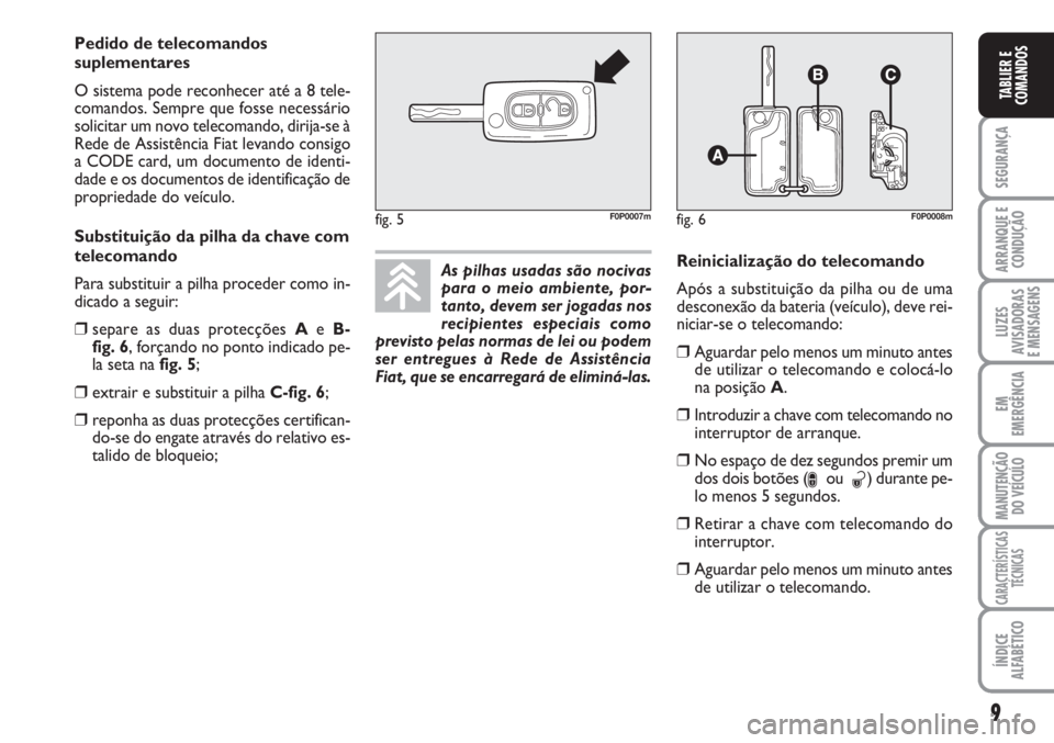 FIAT SCUDO 2011  Manual de Uso e Manutenção (in Portuguese) 9
SEGURANÇA
ARRANQUE E
CONDUÇÃO
LUZES
AVISADORAS 
E MENSAGENS
EM
EMERGÊNCIA
MANUTENÇÃO
DO VEÍCULO
CARACTERÍSTICAS
TÉCNICAS
ÍNDICE
ALFABÉTICO
TABLIER E
COMANDOS
As pilhas usadas são nocivas