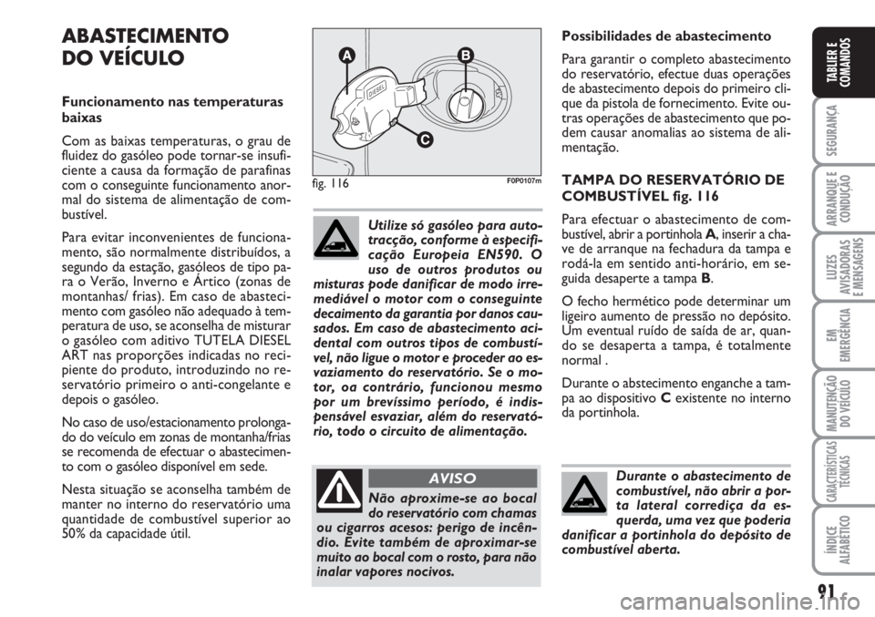 FIAT SCUDO 2011  Manual de Uso e Manutenção (in Portuguese) 91
SEGURANÇA
ARRANQUE E
CONDUÇÃO
LUZES
AVISADORAS 
E MENSAGENS
EM
EMERGÊNCIA
MANUTENÇÃO
DO VEÍCULO
CARACTERÍSTICAS
TÉCNICAS
ÍNDICE
ALFABÉTICO
TABLIER E
COMANDOS
Possibilidades de abastecime