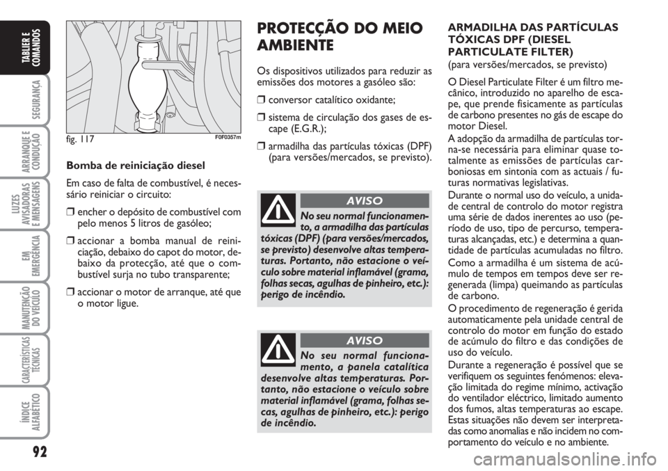 FIAT SCUDO 2011  Manual de Uso e Manutenção (in Portuguese) 92
SEGURANÇA
ARRANQUE E
CONDUÇÃO
LUZES
AVISADORAS 
E MENSAGENS
EM
EMERGÊNCIA
MANUTENÇÃO
DO VEÍCULO
CARACTERÍSTICAS
TÉCNICAS
ÍNDICE
ALFABÉTICO
TABLIER E
COMANDOS
PROTECÇÃO DO MEIO
AMBIENTE