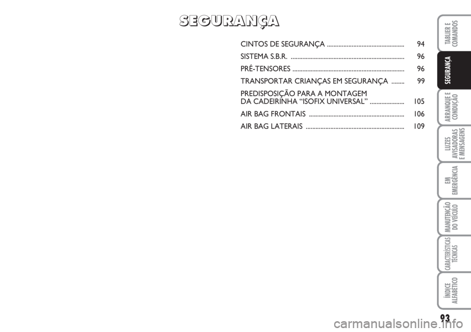 FIAT SCUDO 2011  Manual de Uso e Manutenção (in Portuguese) 93
ARRANQUE E 
CONDUÇÃO
LUZES
AVISADORAS 
E MENSAGENS
EM
EMERGÊNCIA
MANUTENÇÃO
DO VEÍCULO
CARACTERÍSTICAS
TÉCNICAS
ÍNDICE
ALFABÉTICO
TABLIER E 
COMANDOS
SEGURANÇA
CINTOS DE SEGURANÇA .....