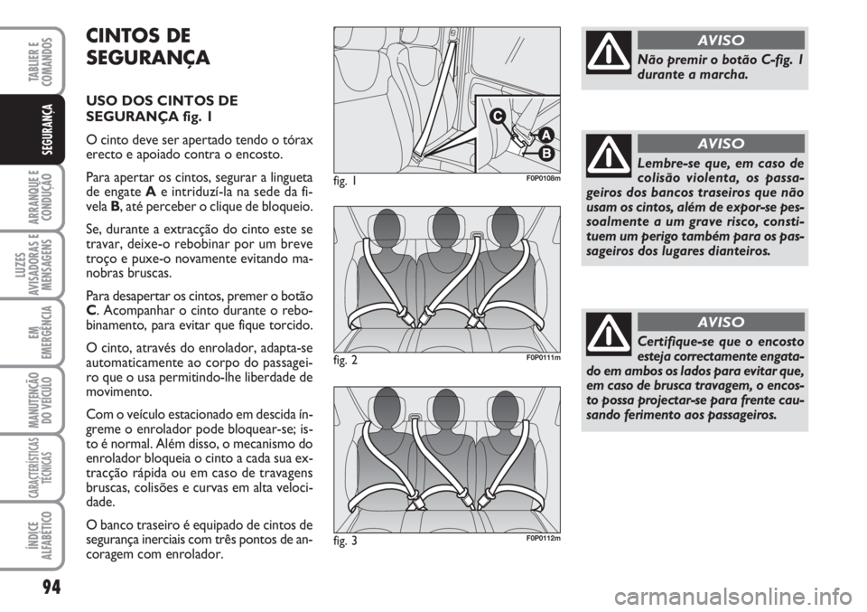 FIAT SCUDO 2011  Manual de Uso e Manutenção (in Portuguese) 94
ARRANQUE E
CONDUÇÃO
LUZES
AVISADORAS E
MENSAGENS
EM
EMERGÊNCIA
MANUTENÇÃO
DO VEÍCULO
CARACTERÍSTICAS
TÉCNICAS
ÍNDICE
ALFABÉTICO
TABLIER E  
COMANDOS
SEGURANÇA
CINTOS DE
SEGURANÇA
USO DO