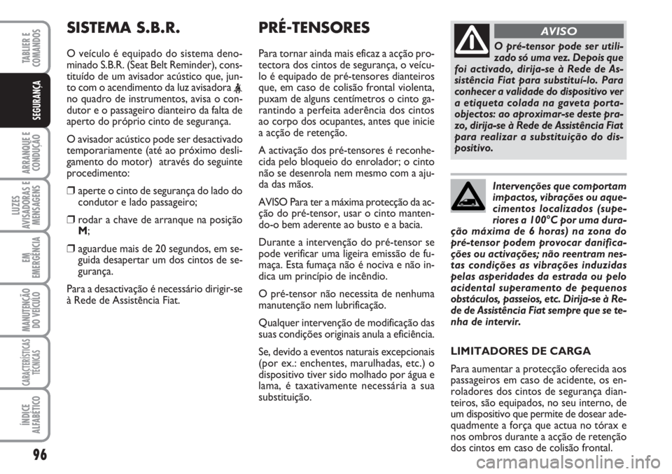 FIAT SCUDO 2011  Manual de Uso e Manutenção (in Portuguese) 96
ARRANQUE E
CONDUÇÃO
LUZES
AVISADORAS E
MENSAGENS
EM
EMERGÊNCIA
MANUTENÇÃO
DO VEÍCULO
CARACTERÍSTICAS
TÉCNICAS
ÍNDICE
ALFABÉTICO
TABLIER E  
COMANDOS
SEGURANÇA
PRÉ-TENSORES
Para tornar a