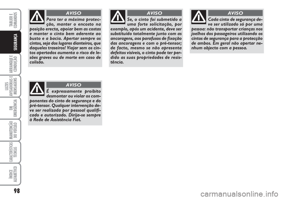 FIAT SCUDO 2011  Manual de Uso e Manutenção (in Portuguese) 98
ARRANQUE E
CONDUÇÃO
LUZES
AVISADORAS E
MENSAGENS
EM
EMERGÊNCIA
MANUTENÇÃO
DO VEÍCULO
CARACTERÍSTICAS
TÉCNICAS
ÍNDICE
ALFABÉTICO
TABLIER E  
COMANDOS
SEGURANÇA
Para ter a máxima protec-
