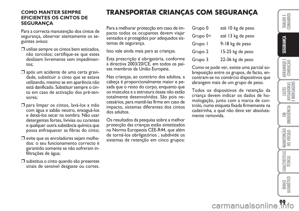 FIAT SCUDO 2011  Manual de Uso e Manutenção (in Portuguese) 99
ARRANQUE E 
CONDUÇÃO
LUZES
AVISADORAS 
E MENSAGENS
EM
EMERGÊNCIA
MANUTENÇÃO
DO VEÍCULO
CARACTERÍSTICAS
TÉCNICAS
ÍNDICE
ALFABÉTICO
TABLIER E 
COMANDOS
SEGURANÇA
COMO MANTER SEMPRE
EFICIEN