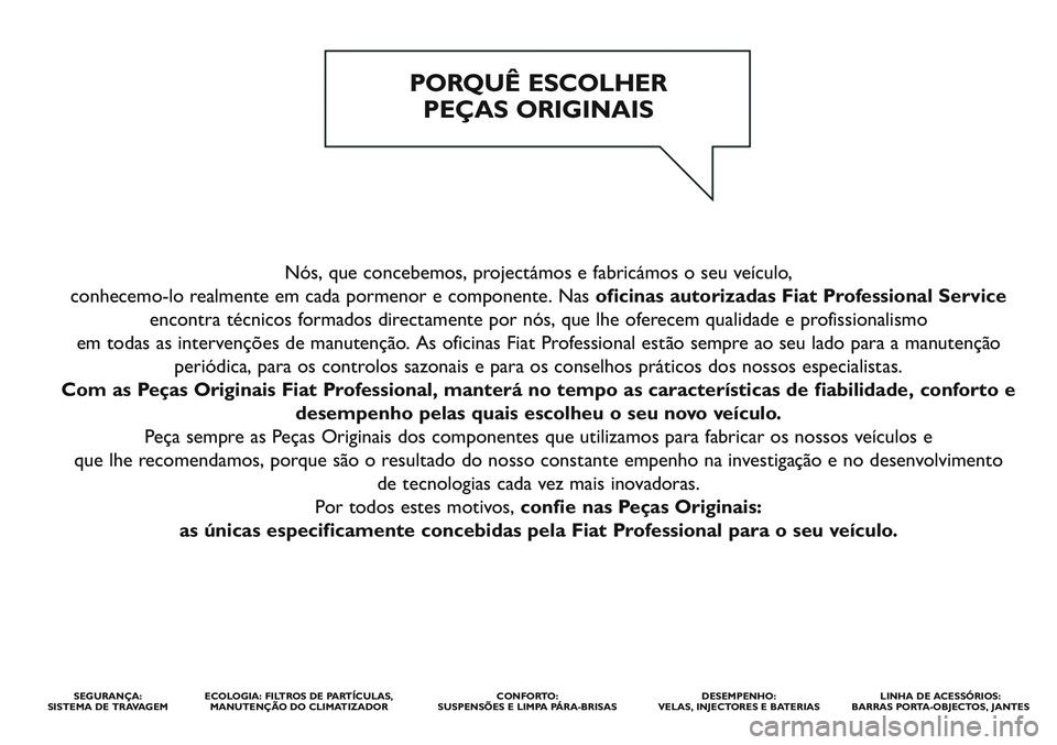 FIAT SCUDO 2012  Manual de Uso e Manutenção (in Portuguese) Nós, que concebemos, projectámos e fabricámos o seu veículo, 
conhecemo-lo realmente em cada pormenor e componente. Nas oficinas autorizadas Fiat Professional Service
encontra técnicos formados d