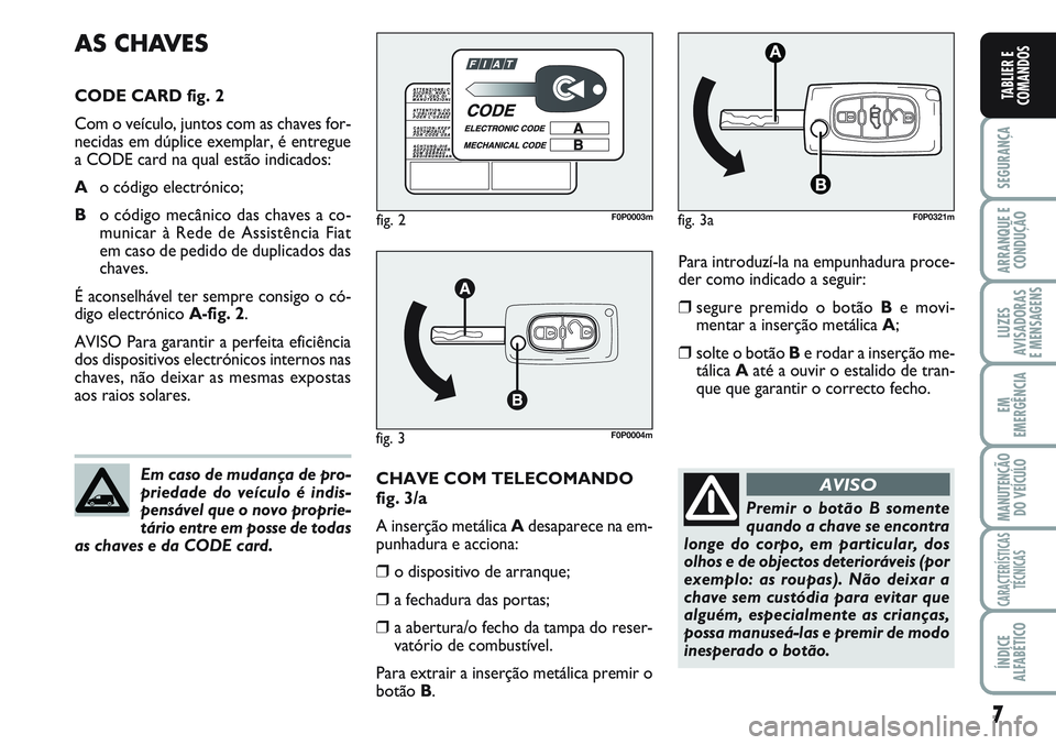 FIAT SCUDO 2012  Manual de Uso e Manutenção (in Portuguese) 7
SEGURANÇA
ARRANQUE E
CONDUÇÃO
LUZES
AVISADORAS 
E MENSAGENS
EM
EMERGÊNCIA
MANUTENÇÃO
DO VEÍCULO
CARACTERÍSTICAS
TÉCNICAS
ÍNDICE
ALFABÉTICO
TABLIER E
COMANDOS
Para introduzí-la na empunha