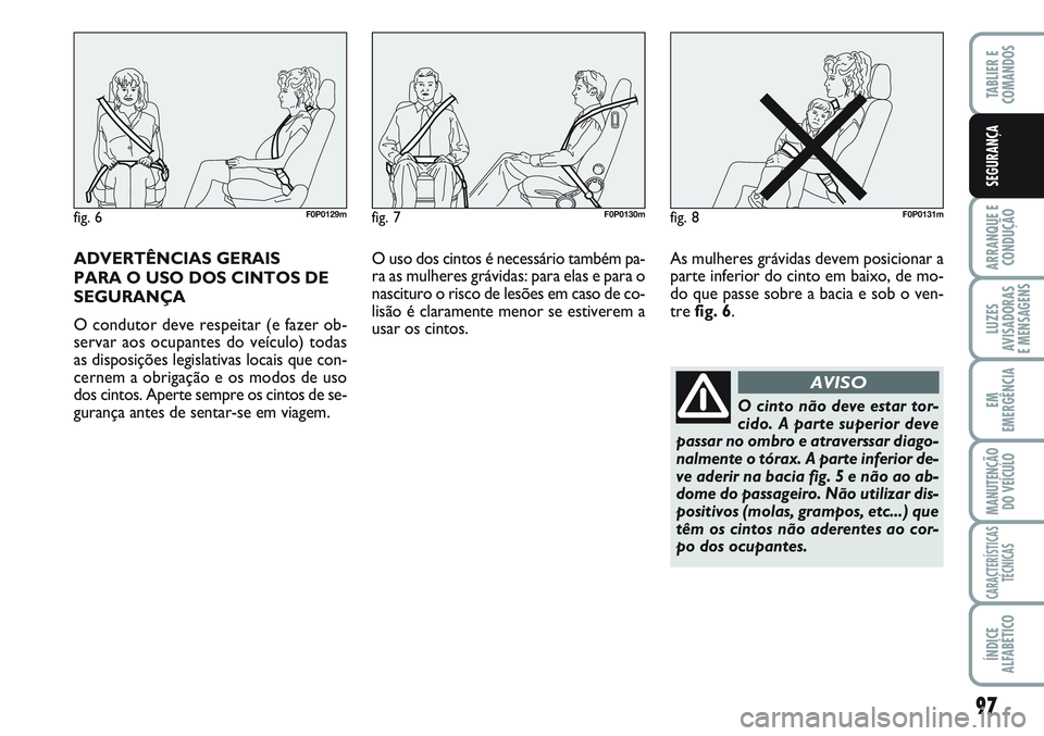 FIAT SCUDO 2012 Manual de Uso e Manutenção (in Portuguese) 97
ARRANQUE E
CONDUÇÃO
LUZES
AVISADORAS
E MENSAGENS
EM
EMERGÊNCIA
MANUTENÇÃO
DO VEÍCULO
CARACTERÍSTICAS
TÉCNICAS
ÍNDICE
ALFABÉTICO
TABLIER E
COMANDOS
SEGURANÇA
ADVERTÊNCIAS GERAIS
PARA FIAT SCUDO 2012 Manual de Uso e Manutenção (in Portuguese) 97
ARRANQUE E
CONDUÇÃO
LUZES
AVISADORAS
E MENSAGENS
EM
EMERGÊNCIA
MANUTENÇÃO
DO VEÍCULO
CARACTERÍSTICAS
TÉCNICAS
ÍNDICE
ALFABÉTICO
TABLIER E
COMANDOS
SEGURANÇA
ADVERTÊNCIAS GERAIS
PARA