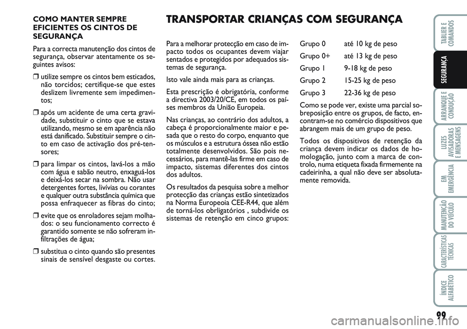 FIAT SCUDO 2012 Manual de Uso e Manutenção (in Portuguese) 99
ARRANQUE E
CONDUÇÃO
LUZES
AVISADORAS
E MENSAGENS
EM
EMERGÊNCIA
MANUTENÇÃO
DO VEÍCULO
CARACTERÍSTICAS
TÉCNICAS
ÍNDICE
ALFABÉTICO
TABLIER E
COMANDOS
SEGURANÇA
COMO MANTER SEMPRE
EFICIEN FIAT SCUDO 2012 Manual de Uso e Manutenção (in Portuguese) 99
ARRANQUE E
CONDUÇÃO
LUZES
AVISADORAS
E MENSAGENS
EM
EMERGÊNCIA
MANUTENÇÃO
DO VEÍCULO
CARACTERÍSTICAS
TÉCNICAS
ÍNDICE
ALFABÉTICO
TABLIER E
COMANDOS
SEGURANÇA
COMO MANTER SEMPRE
EFICIEN