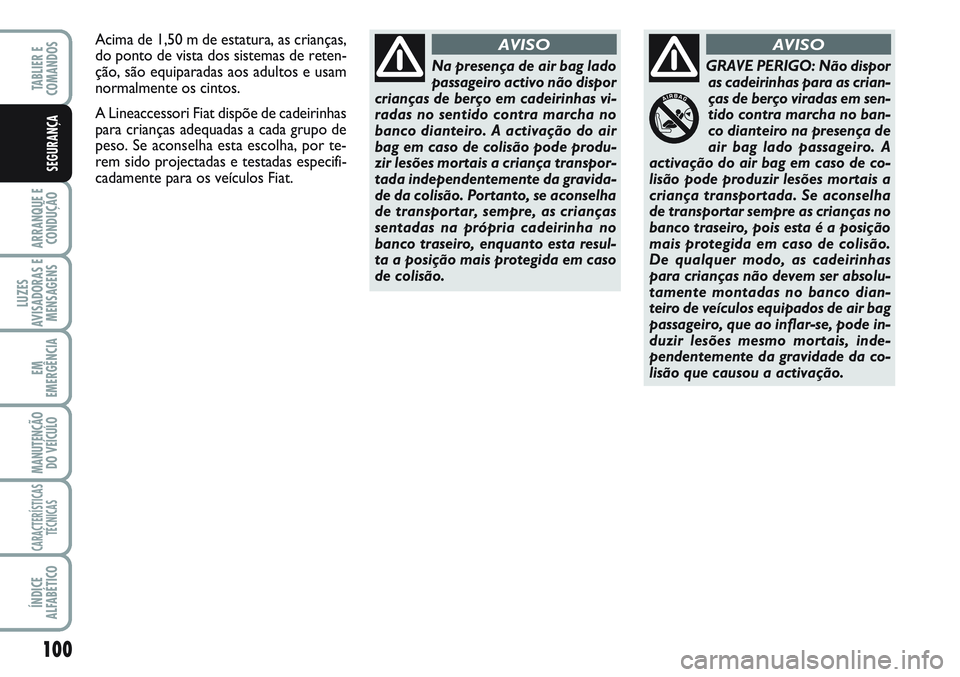 FIAT SCUDO 2012 Manual de Uso e Manutenção (in Portuguese) 100
ARRANQUE E
CONDUÇÃO
LUZES
AVISADORAS E
MENSAGENS
EM
EMERGÊNCIA
MANUTENÇÃO
DO VEÍCULO
CARACTERÍSTICAS
TÉCNICAS
ÍNDICE
ALFABÉTICO
TABLIER E
COMANDOS
SEGURANÇA
Na presença de air bag la FIAT SCUDO 2012 Manual de Uso e Manutenção (in Portuguese) 100
ARRANQUE E
CONDUÇÃO
LUZES
AVISADORAS E
MENSAGENS
EM
EMERGÊNCIA
MANUTENÇÃO
DO VEÍCULO
CARACTERÍSTICAS
TÉCNICAS
ÍNDICE
ALFABÉTICO
TABLIER E
COMANDOS
SEGURANÇA
Na presença de air bag la