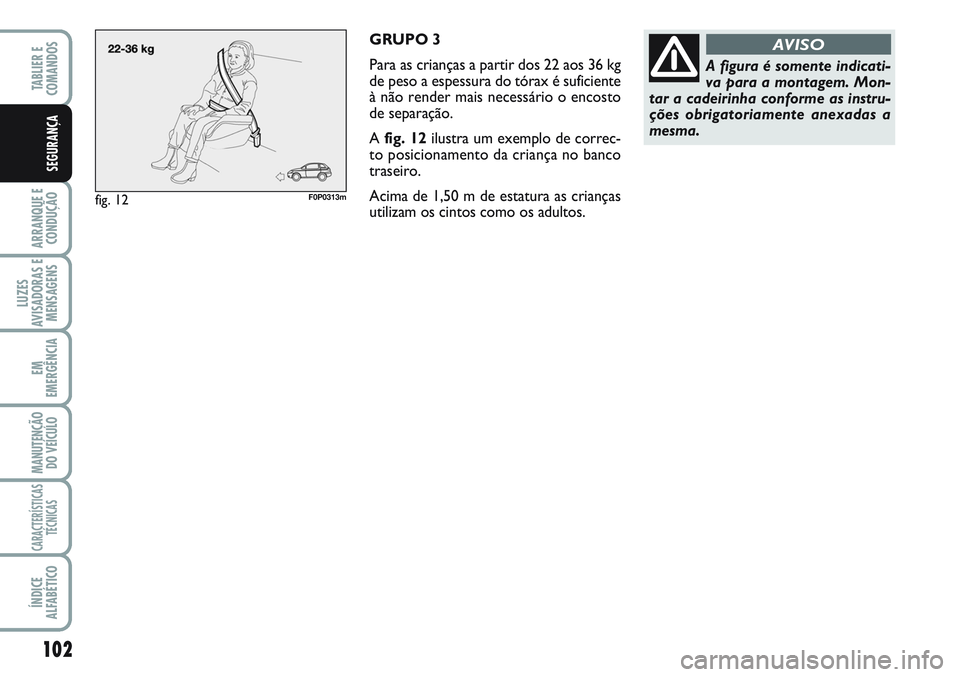 FIAT SCUDO 2012 Manual de Uso e Manutenção (in Portuguese) 102
ARRANQUE E
CONDUÇÃO
LUZES
AVISADORAS E
MENSAGENS
EM
EMERGÊNCIA
MANUTENÇÃO
DO VEÍCULO
CARACTERÍSTICAS
TÉCNICAS
ÍNDICE
ALFABÉTICO
TABLIER E
COMANDOS
SEGURANÇA
GRUPO 3
Para as crianças FIAT SCUDO 2012 Manual de Uso e Manutenção (in Portuguese) 102
ARRANQUE E
CONDUÇÃO
LUZES
AVISADORAS E
MENSAGENS
EM
EMERGÊNCIA
MANUTENÇÃO
DO VEÍCULO
CARACTERÍSTICAS
TÉCNICAS
ÍNDICE
ALFABÉTICO
TABLIER E
COMANDOS
SEGURANÇA
GRUPO 3
Para as crianças