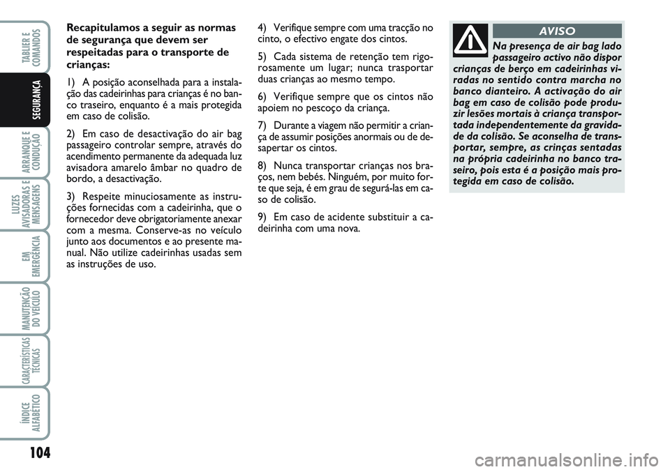 FIAT SCUDO 2012 Manual de Uso e Manutenção (in Portuguese) 104
ARRANQUE E
CONDUÇÃO
LUZES
AVISADORAS E
MENSAGENS
EM
EMERGÊNCIA
MANUTENÇÃO
DO VEÍCULO
CARACTERÍSTICAS
TÉCNICAS
ÍNDICE
ALFABÉTICO
TABLIER E
COMANDOS
SEGURANÇA
Recapitulamos a seguir as FIAT SCUDO 2012 Manual de Uso e Manutenção (in Portuguese) 104
ARRANQUE E
CONDUÇÃO
LUZES
AVISADORAS E
MENSAGENS
EM
EMERGÊNCIA
MANUTENÇÃO
DO VEÍCULO
CARACTERÍSTICAS
TÉCNICAS
ÍNDICE
ALFABÉTICO
TABLIER E
COMANDOS
SEGURANÇA
Recapitulamos a seguir as